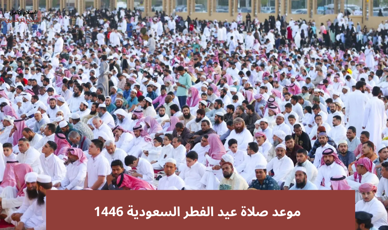 مصليات العيد.. مواقيت صلاة عيد الفطر الرسمية 1446 في مكة المكرمة والرياض وجدة والدمام