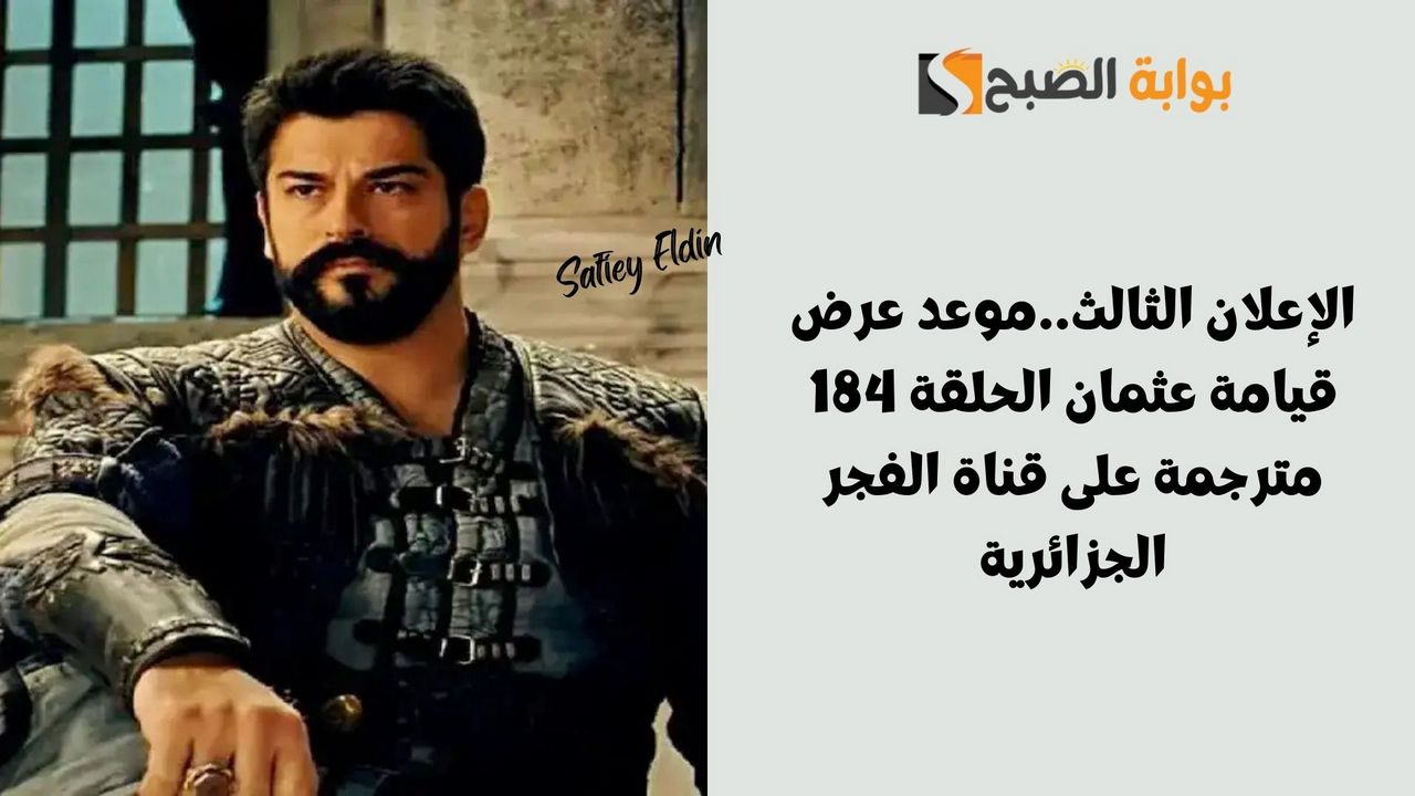 الإعلان الثالث.. موعد عرض قيامة عثمان الحلقة 184 مترجمة على قناة الفجر الجزائرية