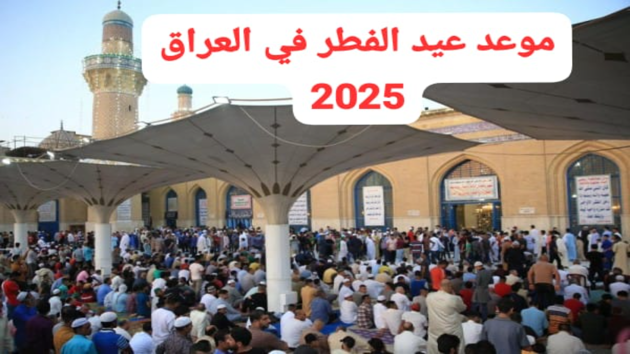 موعد عيد الفطر فلكيا 2025 في العراق ومظاهر الاحتفال بعيد الفطر