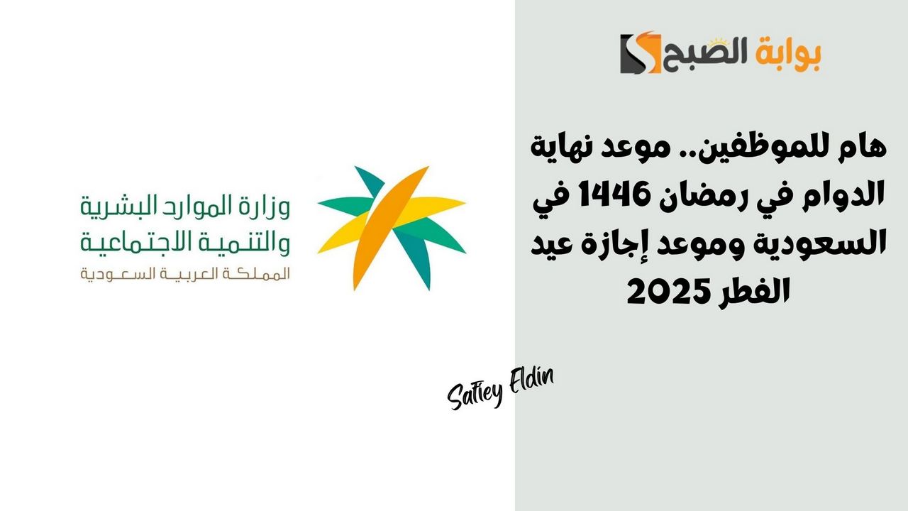 هام للموظفين.. موعد نهاية الدوام في رمضان 1446 في السعودية وموعد إجازة عيد الفطر 2025
