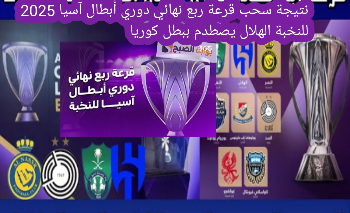 نتيجة سحب قرعة ربع نهائي دوري أبطال آسيا 2025 للنخبة الهلال يصطدم ببطل كوريا