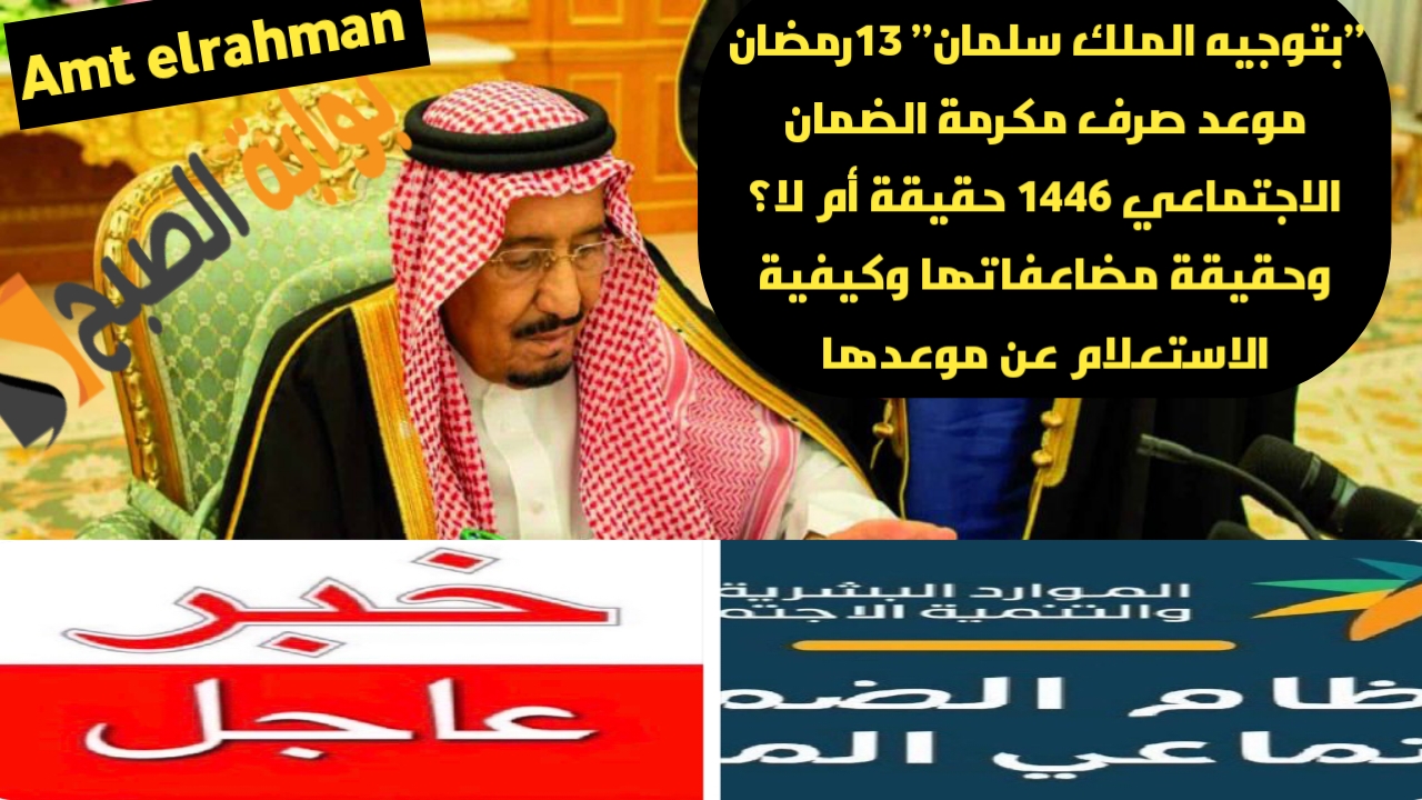 ”بتوجيه الملك سلمان” 13رمضان موعد صرف مكرمة الضمان الاجتماعي 1446ومضاعفة قيمتها للمؤهلين للدورة 39 الضمان حقيقة أم لا؟