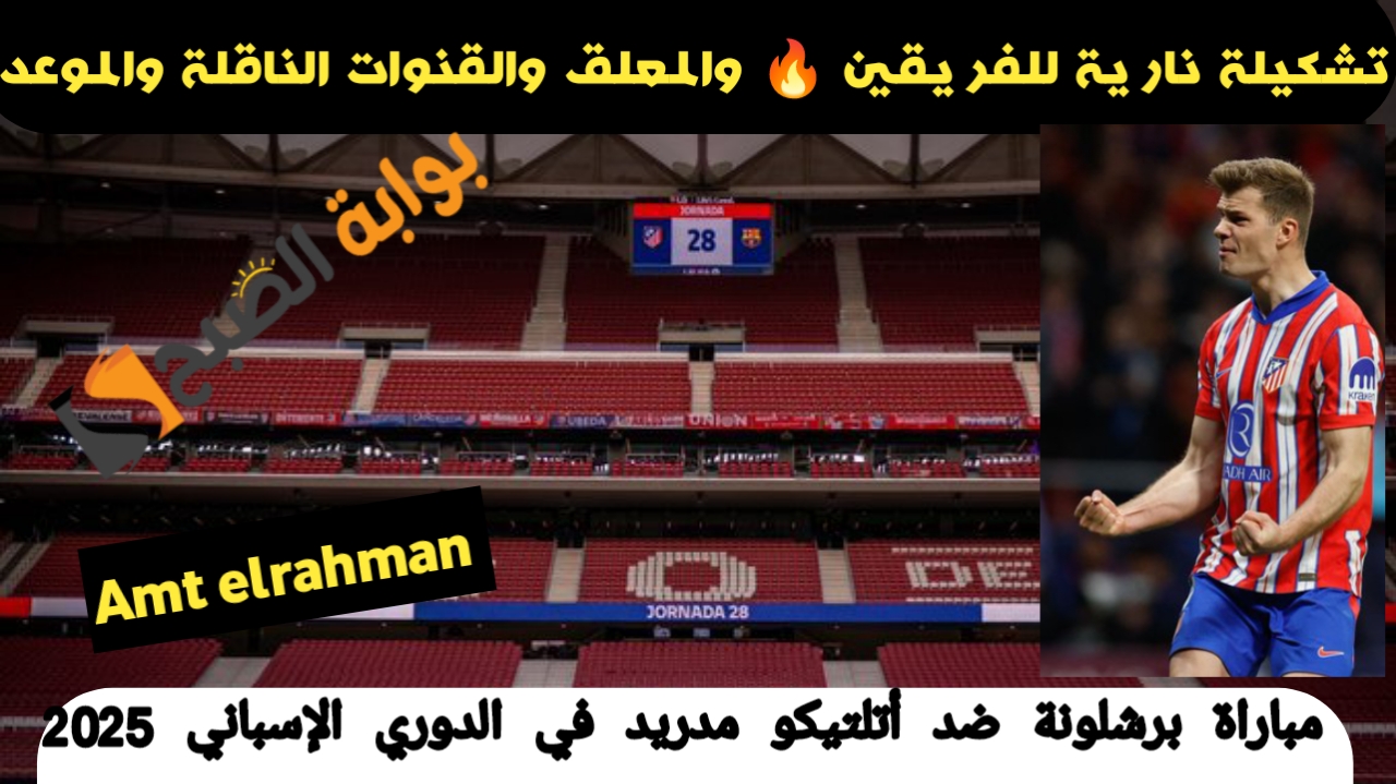 Barcelona Vs Atletico Madrid.. تشكيلة برشلونة اليوم في مباراة برشلونة ضد أتلتيكو مدريد في الدوري الإسباني 2025 والقنوات الناقلة ومعلق وموعد المباراة