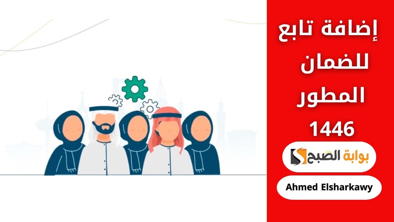 كيفية إضافة تابع للضمان المطور 1446 .. وفر وقتك واعرف الأوراق المطلوبة