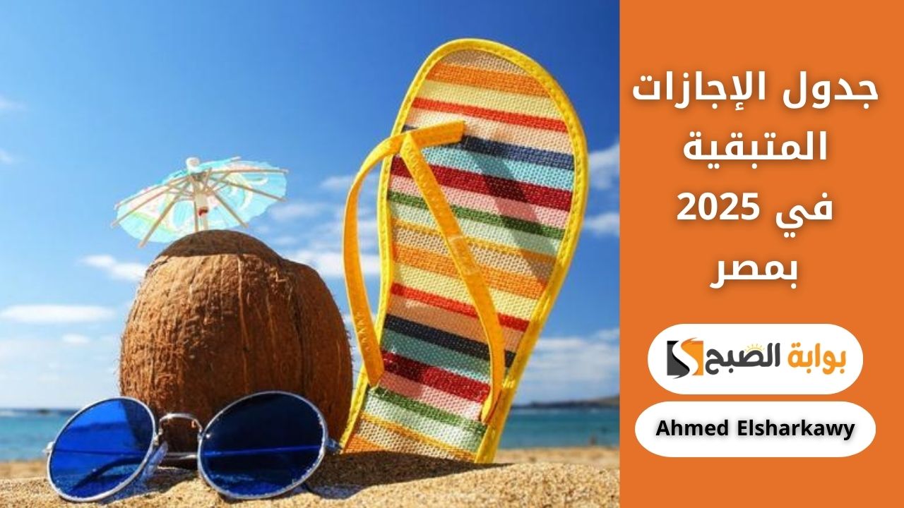 “ايه أول إجازة بعد العيد؟” جدول الإجازات المتبقية في 2025 بمصر