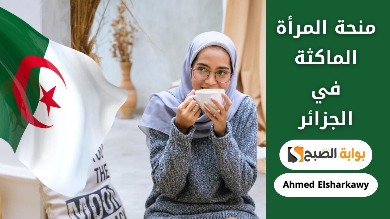 كيف يمكنني التسجيل في منحة المرأة الماكثة بالبيت في الجزائر؟ وشروطها