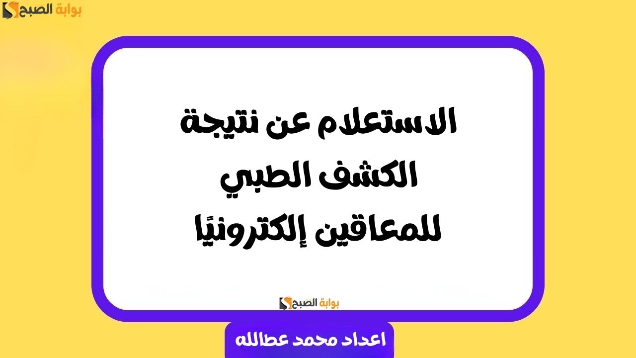 الاستعلام عن نتيجة الكشف الطبي للمعاقين إلكترونيًا