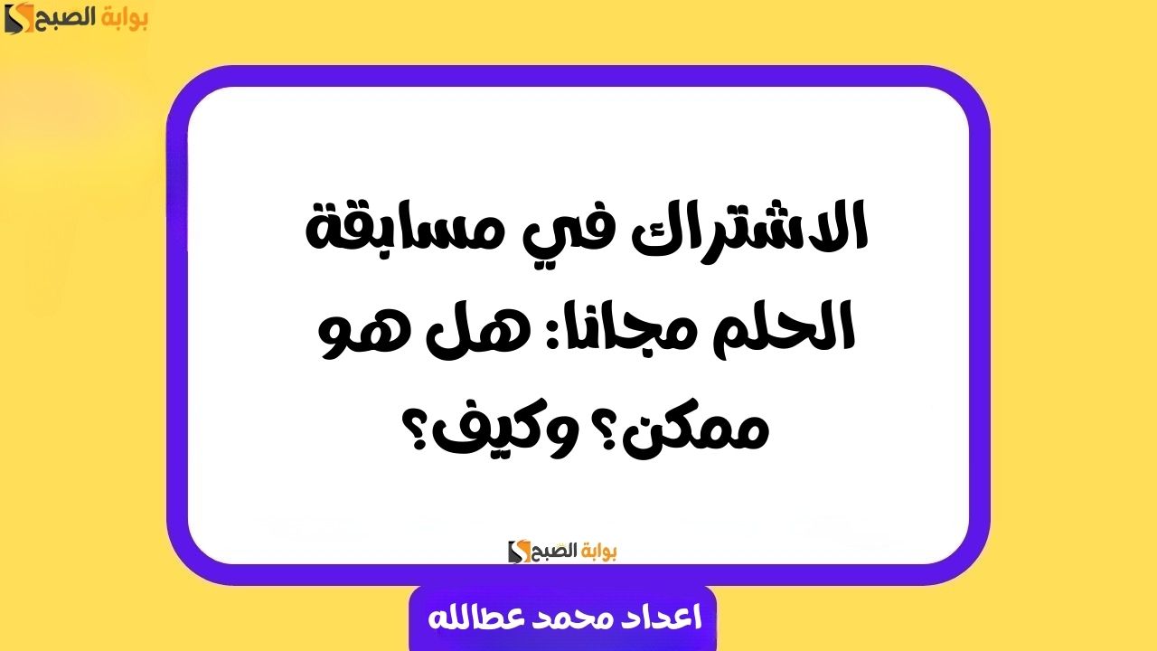 الاشتراك في مسابقة الحلم مجانا: هل هو ممكن؟ وكيف؟