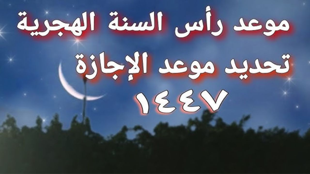 “اللهم اجعل هذا العام عامًا مليئًا بالخيرات والبركات”.. موعد إجازة رأس السنة الهجرية 1447 وأجمل دعاء استقبال
