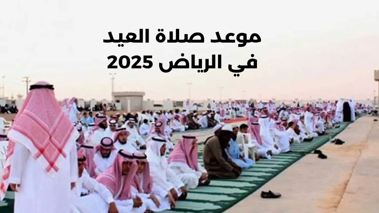 قديش الساعة؟؟!.. وزارة الشؤون الإسلامية تعلن رسميًا موعد صلاة العيد في الرياض 2025 وباقي المناطق