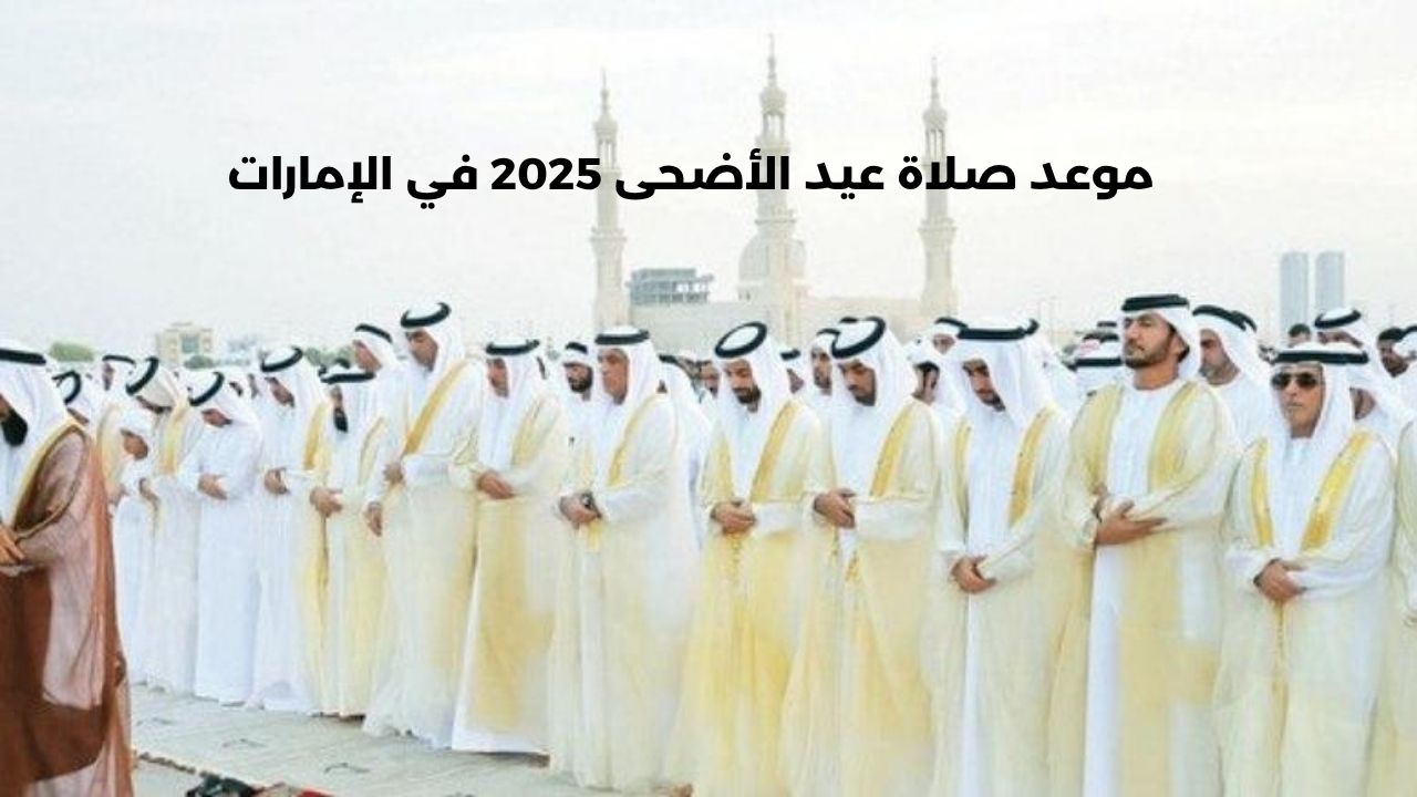 “تجهيز آلاف المصليات”.. موعد صلاة عيد الأضحى 2025 في الإمارات واستعدادات استقبال العيد EID Mubarak