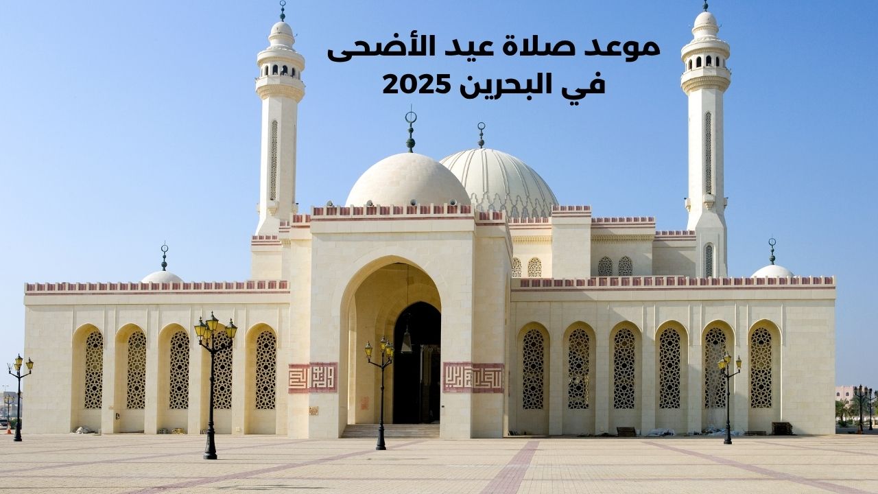 “عطلة رسمية أربعة أيام متتالية”.. موعد صلاة عيد الأضحى في البحرين 2025 وأماكن إقامة الصلاة في المملكة
