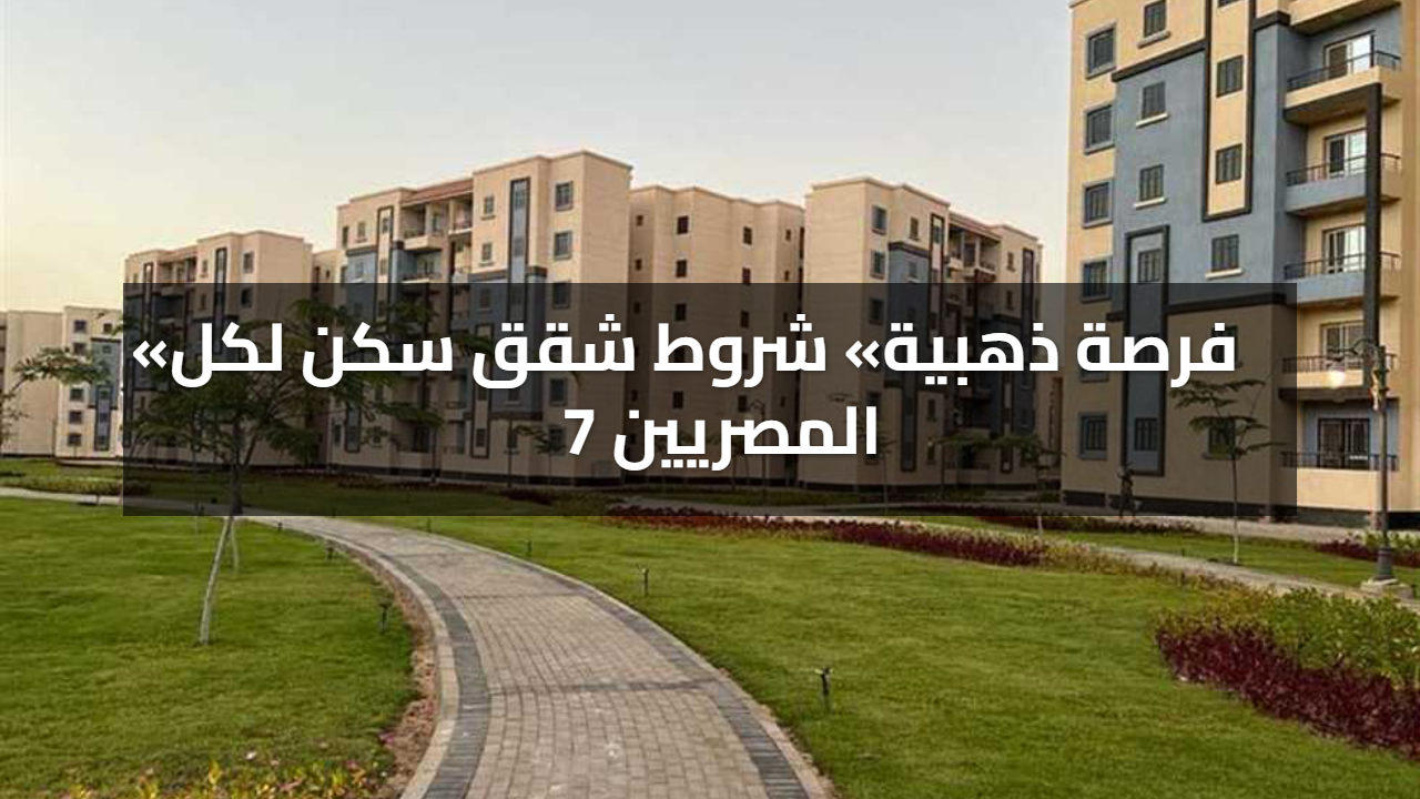 فرصة ذهبية.. شروط شقق سكن لكل المصريين 7 تفاصيل الحجز وخطوات التقديم الجديدة